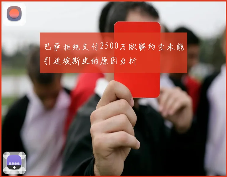 巴萨拒绝支付2500万欧解约金未能引进埃斯皮的原因分析