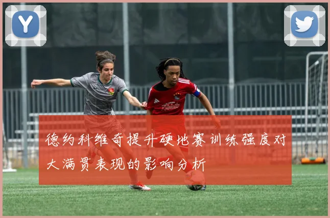 德约科维奇提升硬地赛训练强度对大满贯表现的影响分析